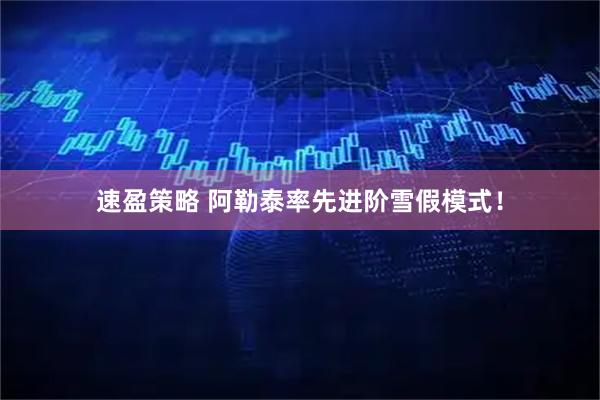 速盈策略 阿勒泰率先进阶雪假模式！