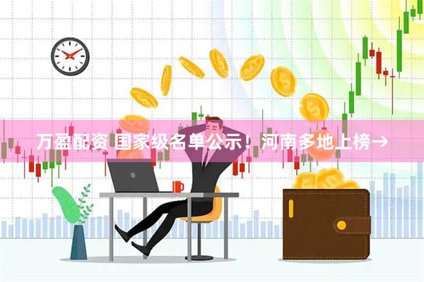 万盈配资 国家级名单公示！河南多地上榜→