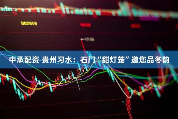 中承配资 贵州习水：石门“甜灯笼”邀您品冬韵