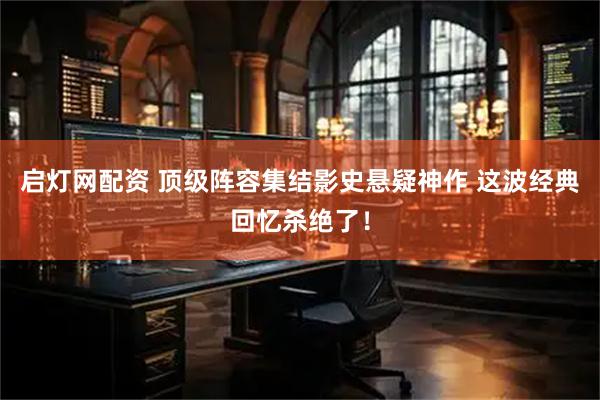 启灯网配资 顶级阵容集结影史悬疑神作 这波经典回忆杀绝了！