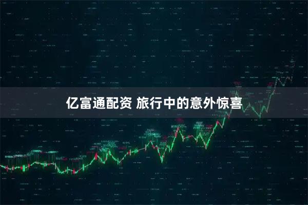 亿富通配资 旅行中的意外惊喜