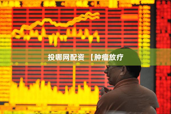 投哪网配资 【肿瘤放疗