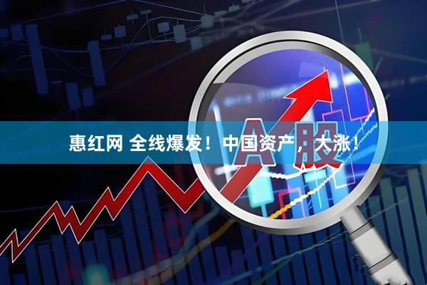惠红网 全线爆发！中国资产，大涨！